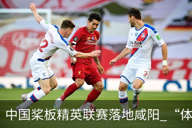 中国桨板精英联赛落地咸阳 “体育+旅游”带热端午假期