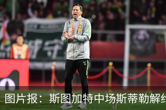 图片报：斯图加特中场斯蒂勒解约金3650万欧，球队已在寻找替代者